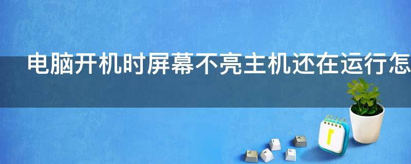 电脑开机时屏幕不亮主机还在运行怎么办