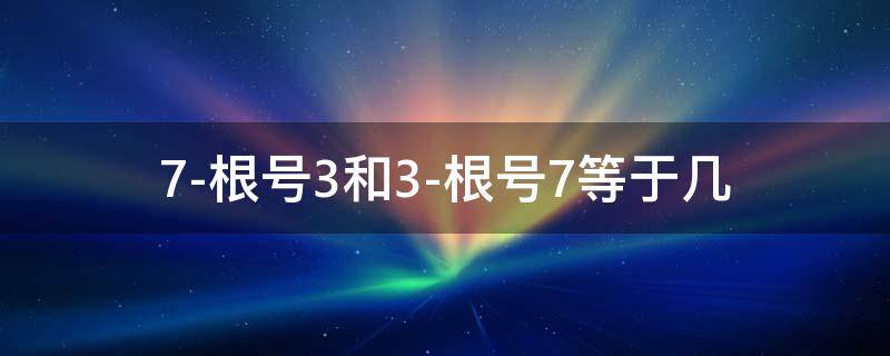 7-根号3和3-根号7等于几