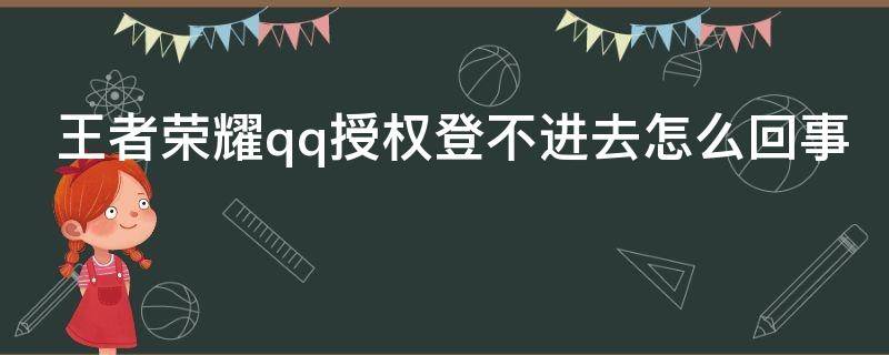 王者荣耀qq授权登不进去怎么回事