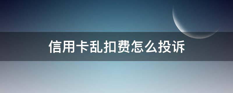 信用卡乱扣费怎么投诉