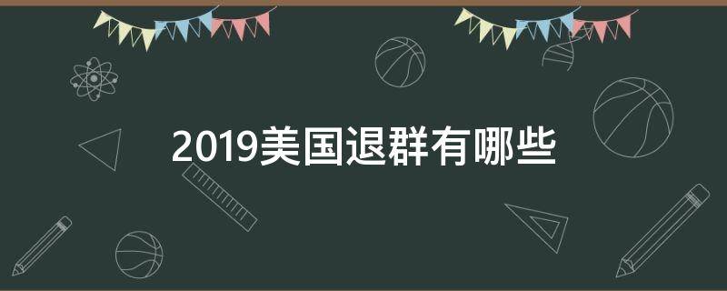 2019美国退群有哪些