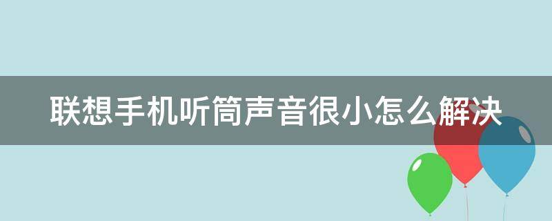 联想手机听筒声音很小怎么解决