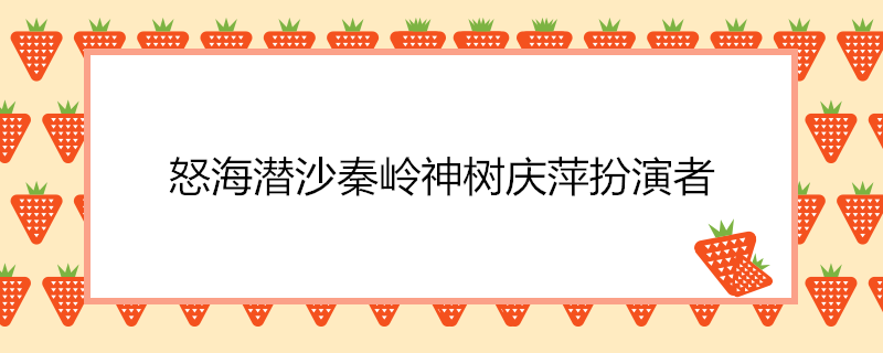 怒海潜沙秦岭神树庆萍扮演者