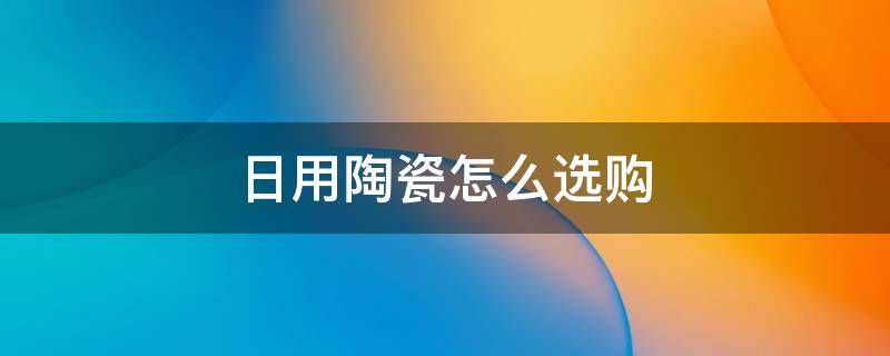 日用陶瓷怎么选购