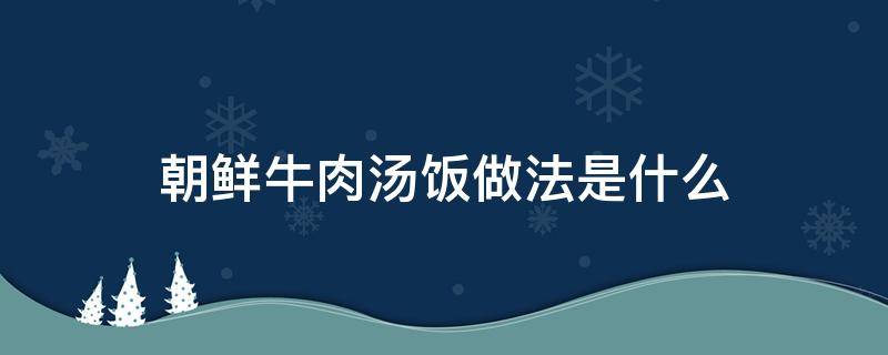 朝鲜牛肉汤饭做法是什么