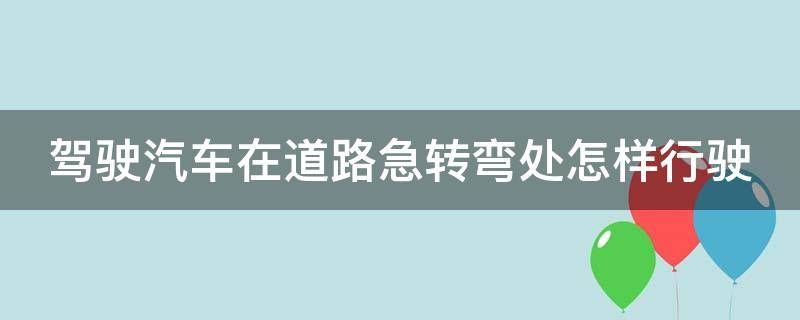 驾驶汽车在道路急转弯处怎样行驶