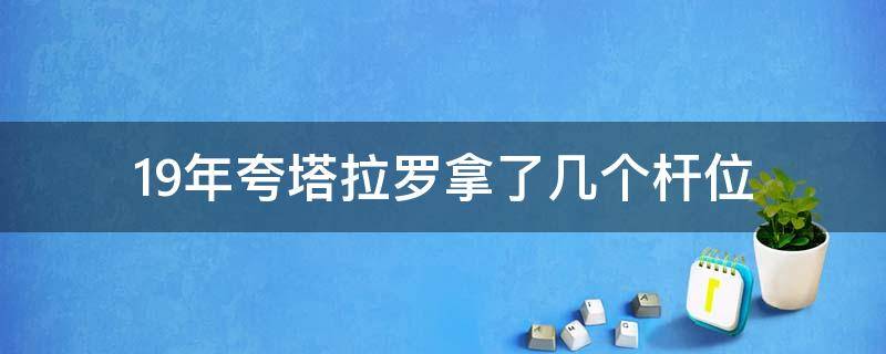 19年夸塔拉罗拿了几个杆位