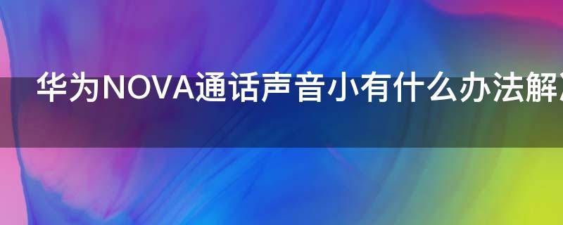 华为NOVA通话声音小有什么办法解决