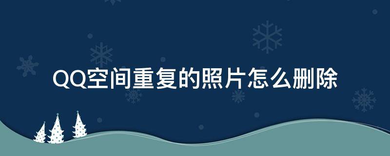 QQ空间重复的照片怎么删除