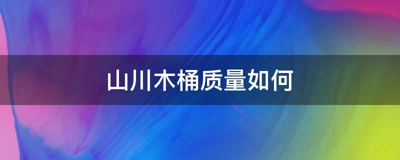 山川木桶质量如何