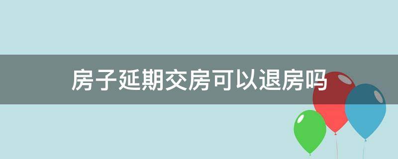 房子延期交房可以退房吗