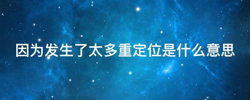 因为发生了太多重定位是什么意思