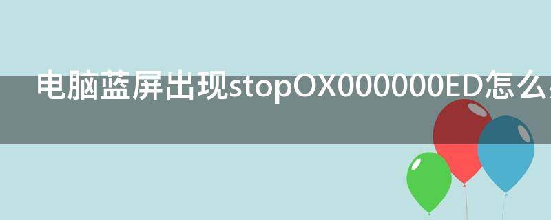 电脑蓝屏出现stopOX000000ED怎么办