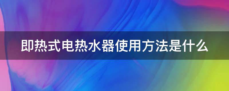 即热式电热水器使用方法是什么