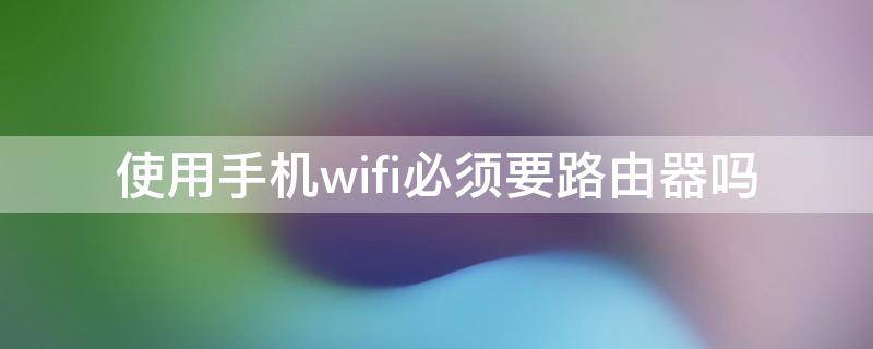 使用手机wifi必须要路由器吗