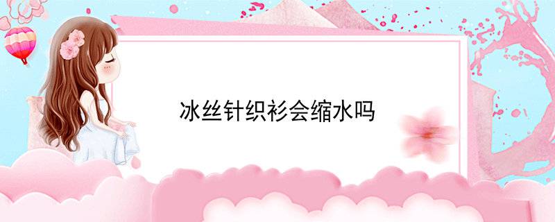 冰丝针织衫会缩水吗