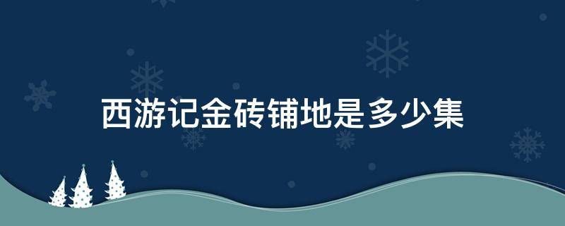 西游记金砖铺地是多少集