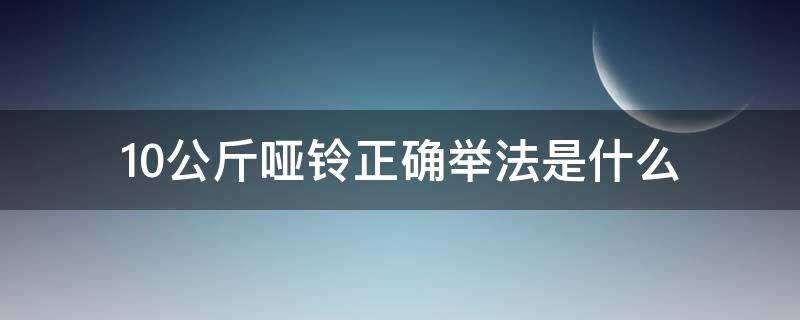 10公斤哑铃正确举法是什么