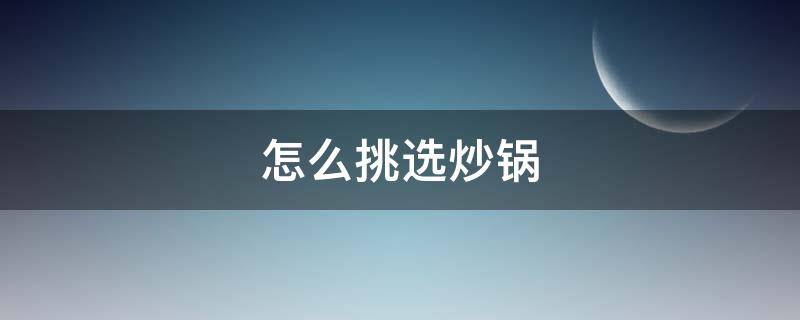 怎么挑选炒锅