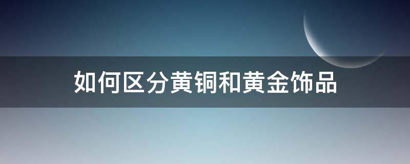 如何区分黄铜和黄金饰品