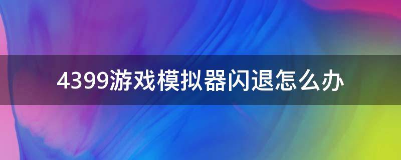 4399游戏模拟器闪退怎么办