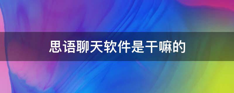 思语聊天软件是干嘛的