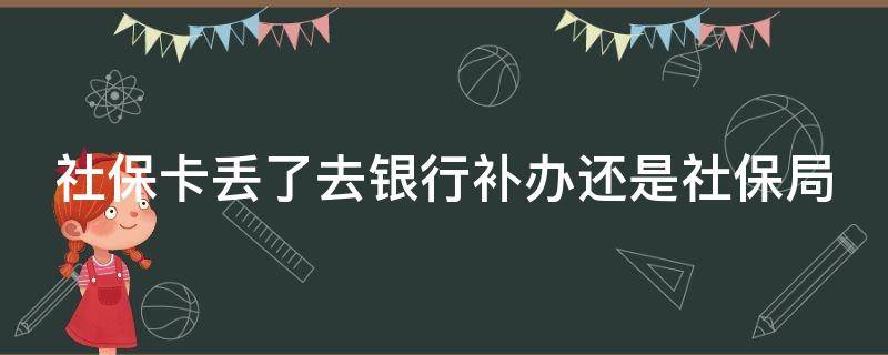 社保卡丢了去银行补办还是社保局