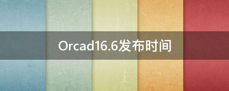 Orcad16.6发布时间