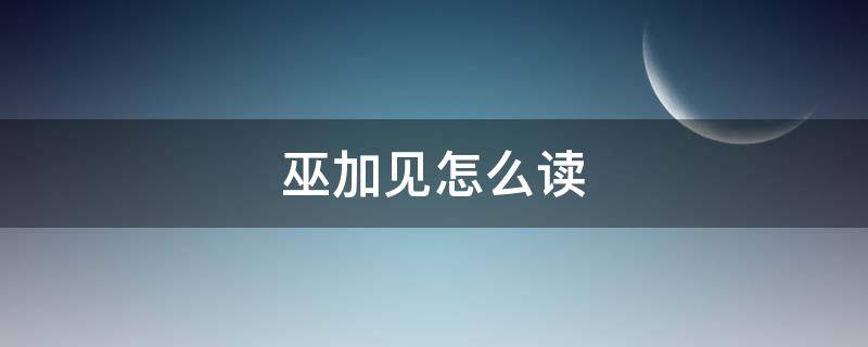 巫加见怎么读