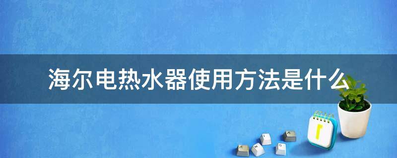 海尔电热水器使用方法是什么