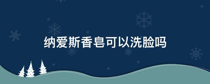 纳爱斯香皂可以洗脸吗