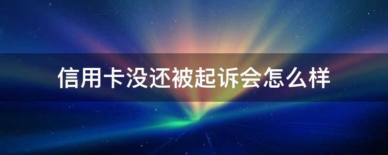 信用卡没还被起诉会怎么样