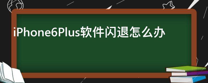 iPhone6Plus软件闪退怎么办