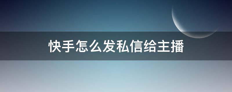 快手怎么发私信给主播