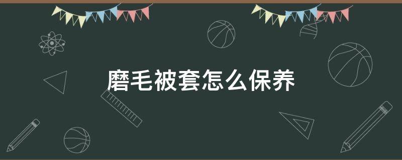 磨毛被套怎么保养