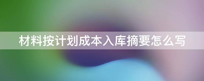 材料按计划成本入库摘要怎么写