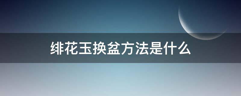 绯花玉换盆方法是什么