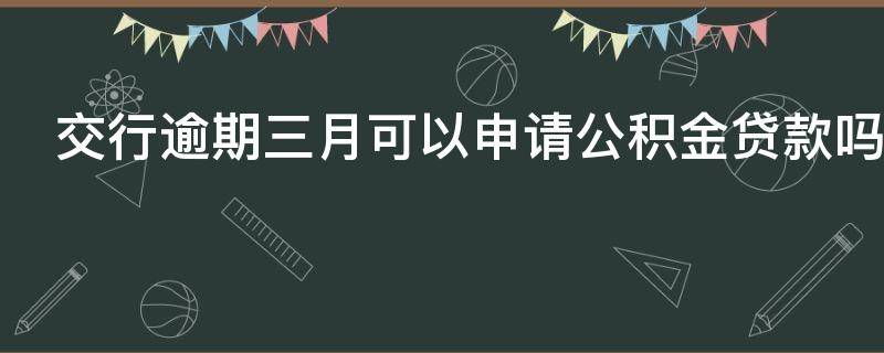 交行逾期三月可以申请公积金贷款吗