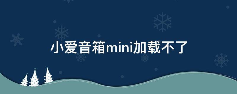 小爱音箱mini加载不了