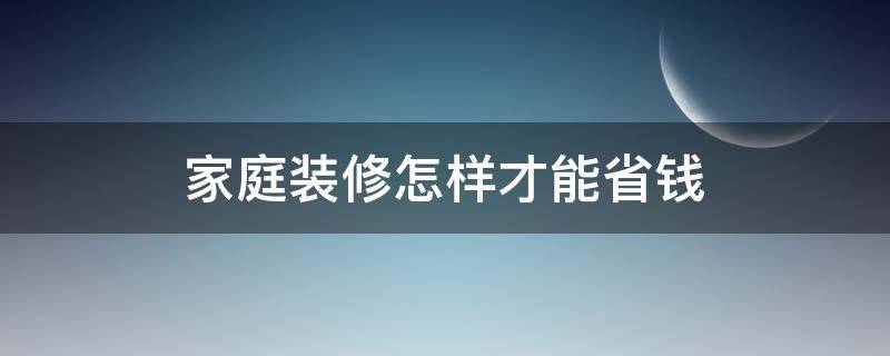 家庭装修怎样才能省钱