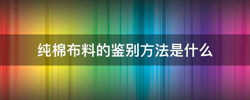 纯棉布料的鉴别方法是什么