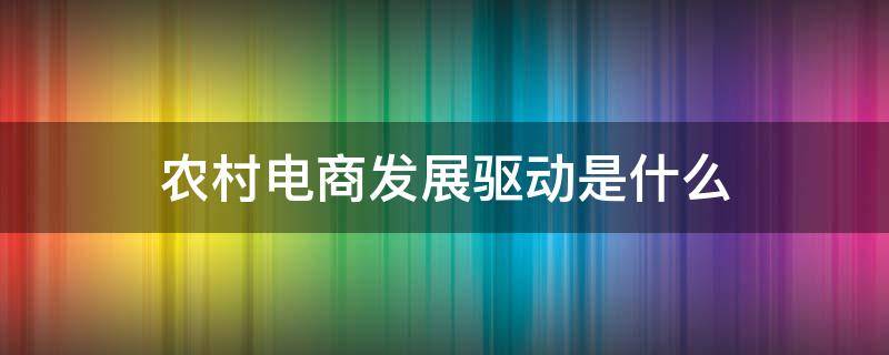 农村电商发展驱动是什么