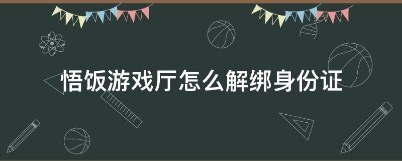 悟饭游戏厅怎么解绑身份证