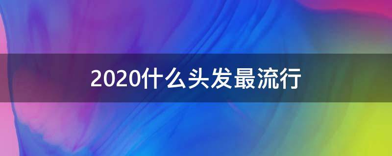 2020什么头发最流行