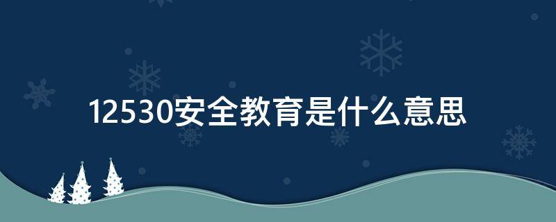 12530安全教育是什么意思