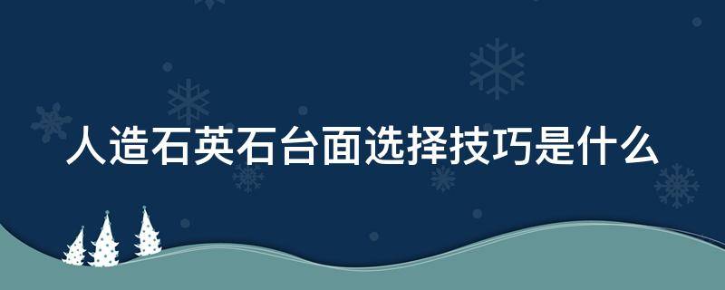 人造石英石台面选择技巧是什么