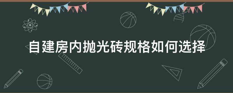 自建房内抛光砖规格如何选择