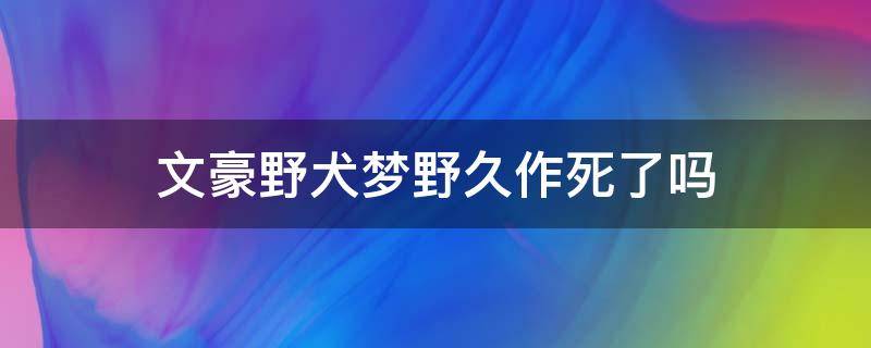 文豪野犬梦野久作死了吗