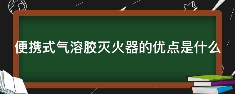 便携式气溶胶灭火器的优点是什么