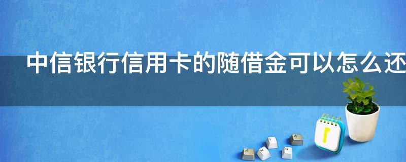 中信银行信用卡的随借金可以怎么还款